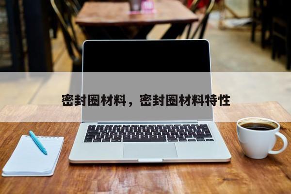 密封圈材料密封圈材料特性(图1)